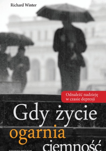 Gdy życie ogarnia ciemność. Odnaleźć nadzieję w czasie depresji - Richard Winter