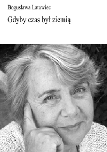 Gdyby czas był ziemią - Bogusława Latawiec