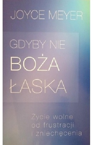 Gdyby nie Boża łaska. Życie wolne od frustracji i zniechęcenia - Joyce Meyer