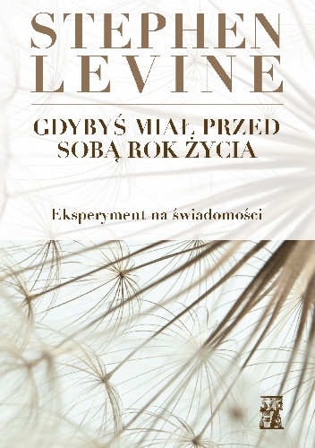 Gdybyś miał przed sobą rok życia. Eksperyment na świadomości - Stephen Levine