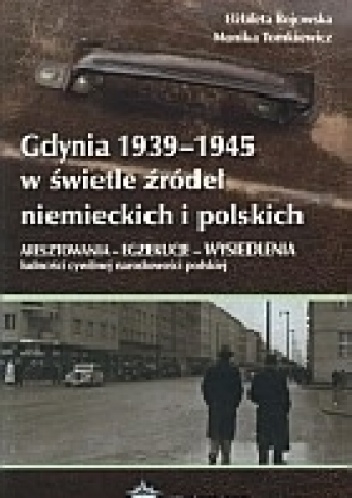 Gdynia 1939-1945 w świetle źródeł niemieckich i polskich - Monika Tomkiewicz, Elżbieta Rojowska