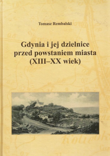 Gdynia i jej dzielnice przed powstaniem miasta (XIII-XX w.) - Tomasz Rembalski