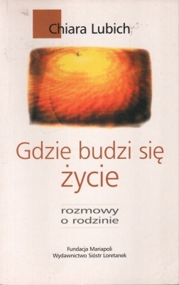 Gdzie budzi się życie. Rozmowy o rodzinie - Chiara Lubich