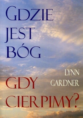 Gdzie jest Bóg gdy cierpimy? - Lynn Gardner
