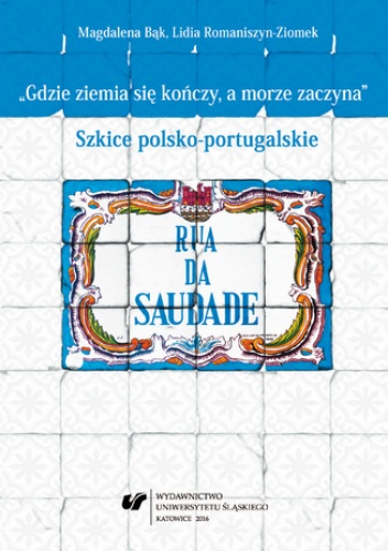 "Gdzie ziemia się kończy, a morze zaczyna". Szkice polsko-portugalskie - Magdalena Bąk, Romaniszyn-Ziomek Lidia