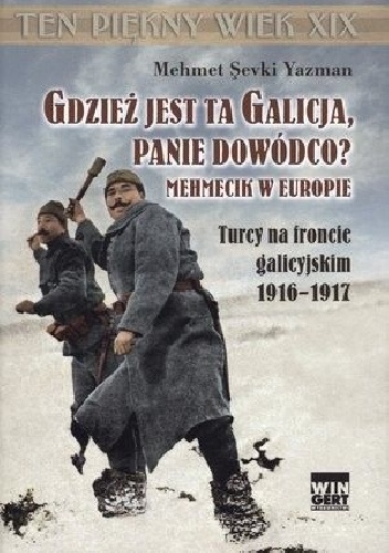 Gdzież jest ta Galicja, Panie Dowódco? Mehmecik w Europie. Turcy na froncie galicyjskim 1916-1917. - Mehmet Şevki Yazman