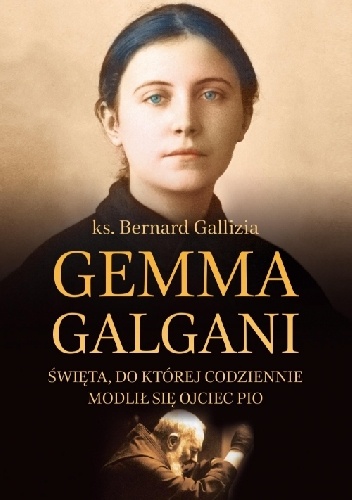 Gemma Galgani - Święta, do której codziennie modlił się ojciec Pio - Bernard Gallizia