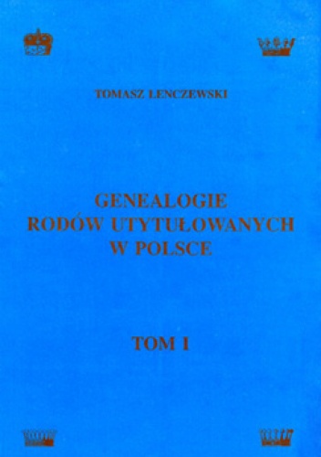 Genealogie rodów utytułowanych w Polsce - tom 1 - Tomasz Lenczewski