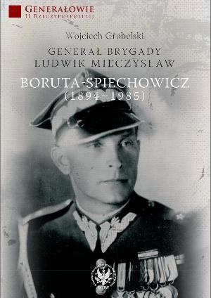 Generał brygady Ludwik Mieczysław Boruta-Spiechowicz (1894-1985) - Wojciech Grobelski