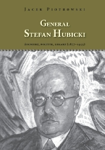 Generał Stefan Hubicki, Żołnierz, polityk, lekarz (1877–1955) - Jacek Piotrowski