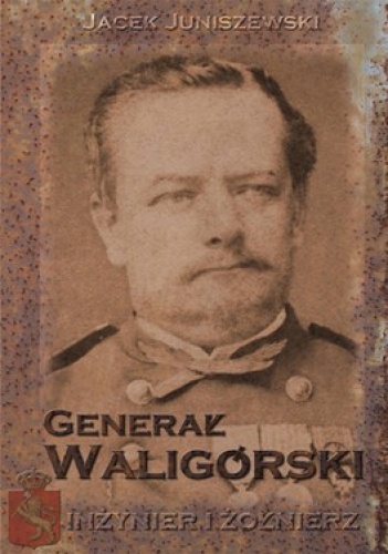 Generał Waligórski. Inżynier i żołnierz - Jacek Juniszewski