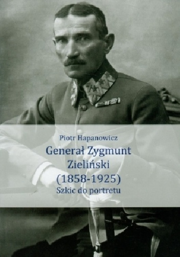 Generał Zygmunt Zieliński (1858-1925). Szkic do portretu - Piotr Hapanowicz