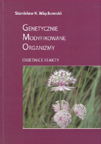 Genetycznie Modyfikowane Organizmy. Obietnice i fakty - Stanisław K. Wiąckowski