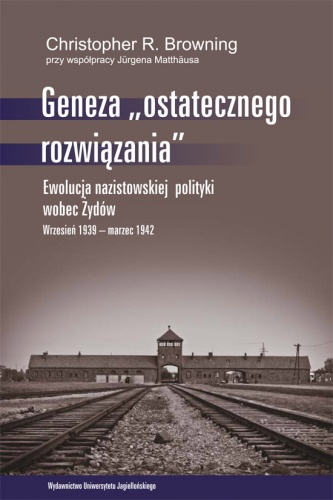 Geneza "ostatecznego rozwiązania". Ewolucja nazistowskiej polityki wobec Żydów. Wrzesień 1939 - marzec 1942 - Jürgen Matthäus, Christopher R. Browning