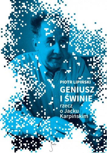 Geniusz i świnie. Rzecz o Jacku Karpińskim - Piotr Lipiński