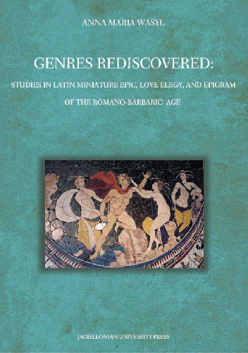 Genres Rediscovered. Studies in Latin Miniature Epic, Love Elegy, and Epigram of the Romano-Barbaric Age - Anna Maria Wasyl