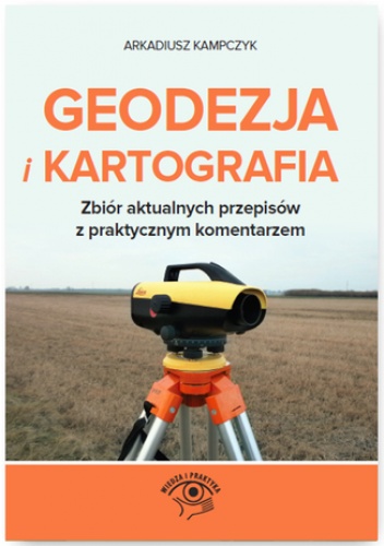 Geodezja i Kartografia. Zbiór aktualnych przepisów z praktycznym komentarzem - Arkadiusz Kampczyk