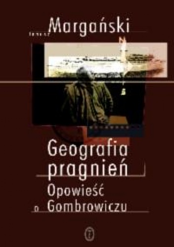 Geografia pragnień. Opowieść o Gombrowiczu - Janusz Margański