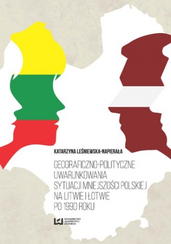 Geograficzno-polityczne uwarunkowania sytuacji mniejszości polskiej na Litwie i Łotwie po 1990 roku - Leśniewska-Napierała Katarzyna
