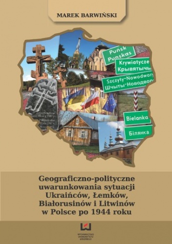 Geograficzno-polityczne uwarunkowania sytuacji Ukraińców, Łemków, Białorusinów i Litwinów w Polsce po 1944 roku - Barwiński Marek