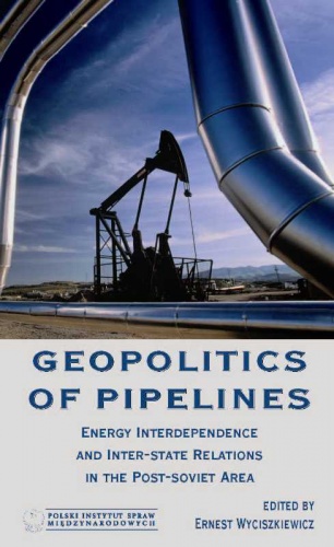 Geopolitics of Pipelines. Energy Interdependence and Inter-State Relations in the Post-Soviet Area - Ernest Wyciszkiewicz