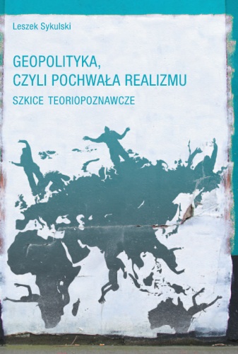 Geopolityka, czyli pochwała realizmu. Szkice teoriopoznawcze - Leszek Sykulski