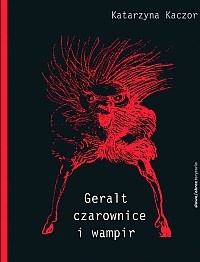Geralt, czarownice i wampir. Recykling kulturowy Andrzeja Sapkowskiego - Katarzyna Kaczor