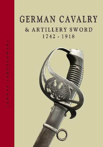 German Cavalry & Artillery Swords 1742-1918 - Janusz Jarosławski