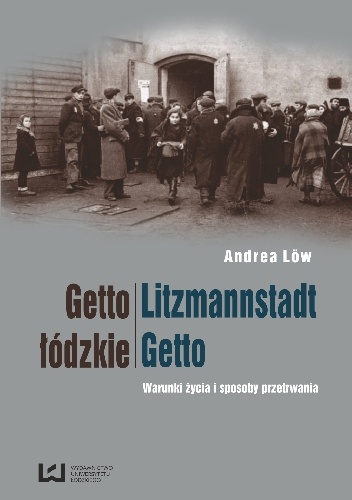 Getto łódzkie/Litzmannstadt Getto. Warunki życia i sposoby przetrwania - Andrea Löw