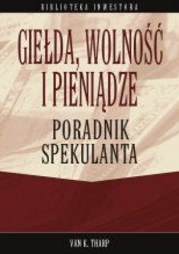 Giełda wolność i pieniądze Poradnik spekulanta - Tharp Van K. - Tharp Van K.