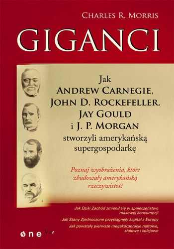 Giganci. Jak Andrew Carnegie, John D. Rockefeller, Jay Gould i J. P. Morgan stworzyli amerykańską supergospodarkę - Charles R. Morris
