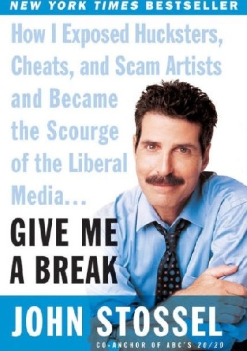 Give Me a Break: How I Exposed Hucksters, Cheats, and Scam Artists and Became the Scourge of the Liberal Media... - John Stossel