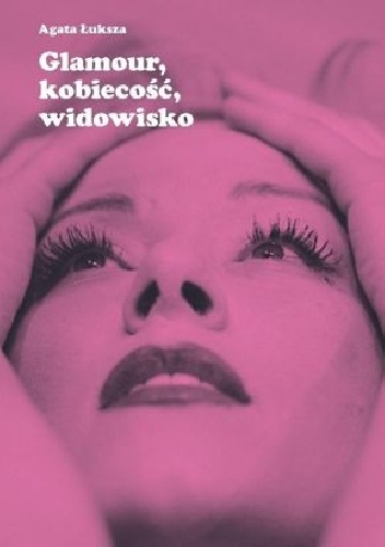 Glamour, kobiecość, widowisko. Aktorka jako obiekt pożądania - Agata Łuksza