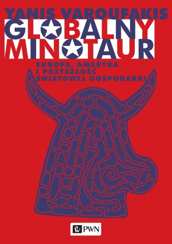 Globalny Minotaur. Europa, Ameryka i przyszłość światowej gospodarki - Yanis Varoufakis