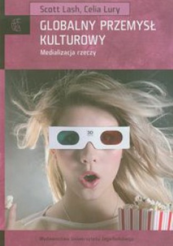 Globalny przemysł kulturowy. Medializacja rzeczy - Scott Lash, Celia Lury