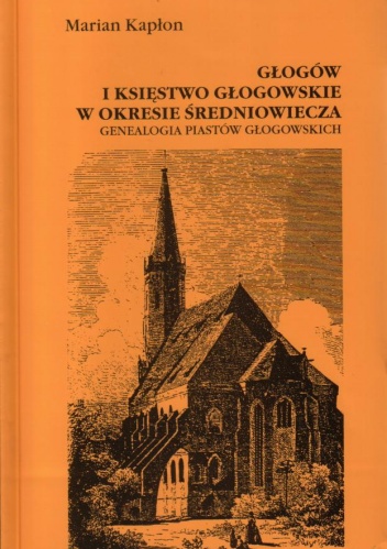 Głogów i księstwo głogowskie w okresie średniowiecza. Genealogia Piastów głogowskich - Marian Kapłon