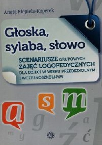 Głoska, sylaba, słowo. Scenariusze grupowych zajęć logopedycznych - Aneta Kiepiela-Koperek