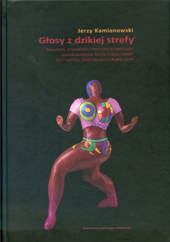 Głosy z "dzikiej sfery". Rewolucja, prywatność i feminizm w twórczości poetek pokolenia Ruchu Czarnej Sztuki: Soni Sanchez, Nikki Giovanni i Audre Lorde - Jerzy Kamionowski
