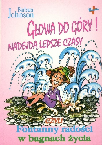 Głowa do góry!Nadejdą lepsze czasy czyli fontanny radości w bagnach życia - Barbara Johnson