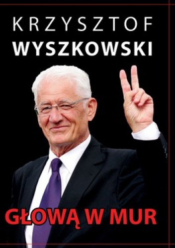 Głową w mur. Publicystyka polityczna - Krzysztof Wyszkowski