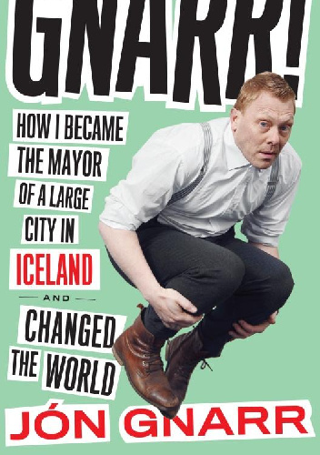 Gnarr: How I Became the Mayor of a Large City in Iceland and Changed the World - Jón Gnarr