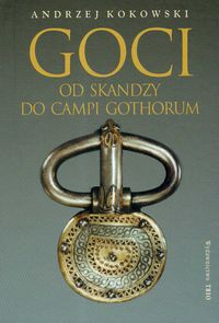 Goci Od Skandzy do Campi Gothorum - Andrzej Kokowski