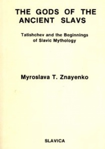 Gods of the Ancient Slavs: Tatishchev and the Beginnings of Slavic Mythology - Miroslava T. Znayenko