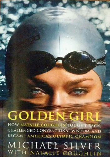 Golden Girl: How Natalie Coughlin Fought Back, Challenged Conventional Wisdom, and Became America's Olympic Champion - Michael Silver