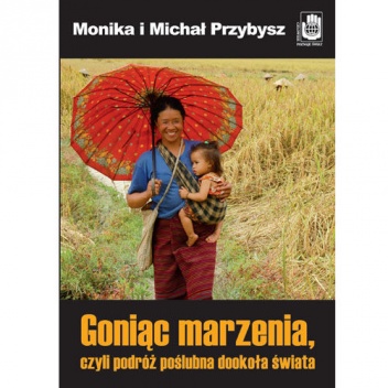 Goniąc marzenia, czyli podróż poślubna dookoła świata - Michał Przybysz, Monika Przybysz