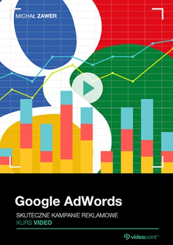 Google AdWords. Kurs video. Skuteczne kampanie reklamowe - Zawer Michał