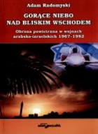 Gorące niebo nad Bliskim Wschodem. Obrona powietrzna w wojnach arabsko-izraelskich 1967-1982 - Adam Radomyski