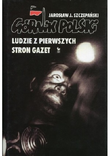 Górnik polski. Ludzie z pierwszych stron gazet - Jarosław Józef Szczepański