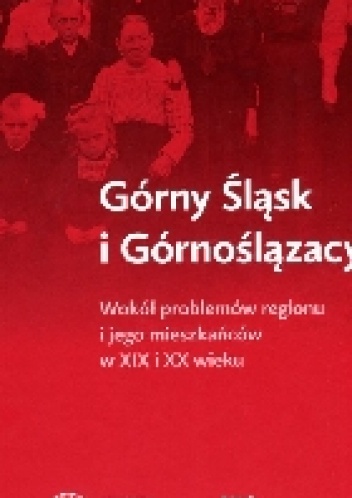 Górny Śląsk i Górnoślązacy. Wokół problemów regionu i jego mieszkańców w XIX i XX wieku - praca zbiorowa, Sebastian Rosenbaum