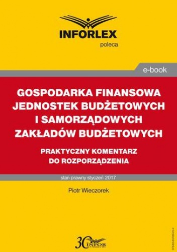 GOSPODARKA FINANSOWA JEDNOSTEK BUDŻETOWYCH I SAMORZĄDOWYCH ZAKŁADÓW BUDŻETOWYCH praktyczny komentarz do rozporządzenia - Wieczorek Piotr